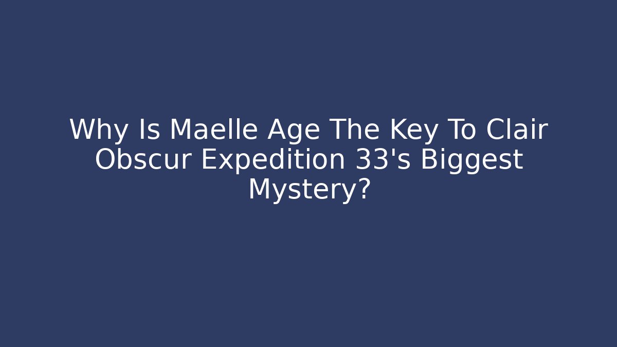 Why Is Maelle Age The Key To Clair Obscur Expedition 33's Biggest Mystery?