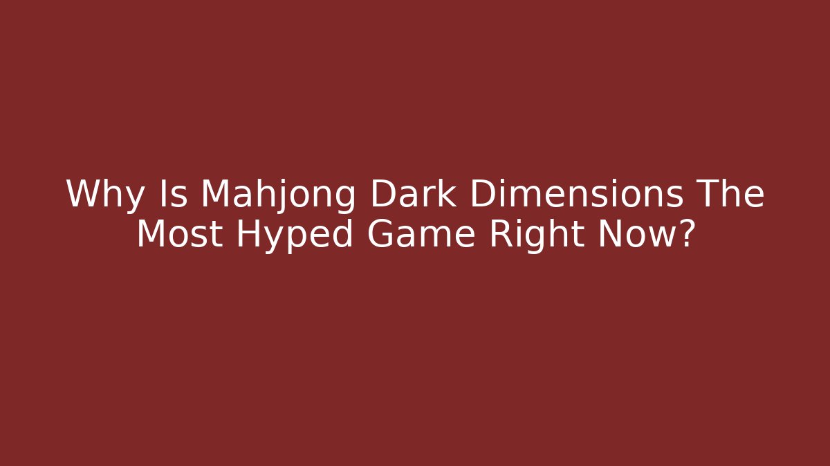 Why Is Mahjong Dark Dimensions The Most Hyped Game Right Now?
