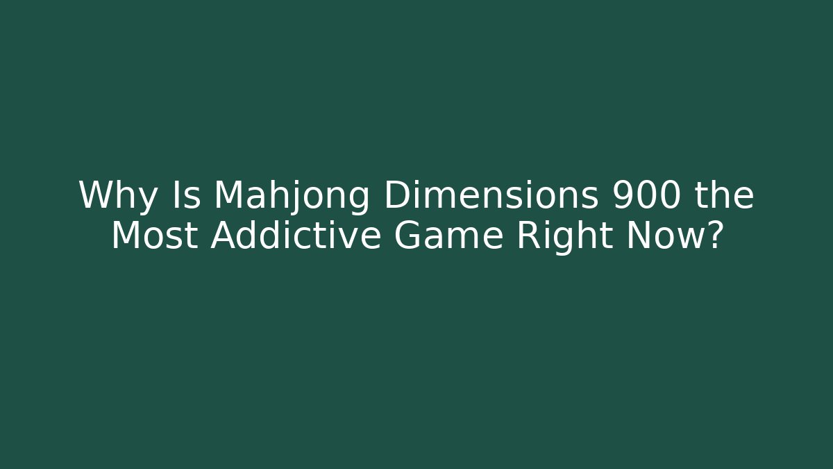 Why Is Mahjong Dimensions 900 the Most Addictive Game Right Now? - Critter Realm