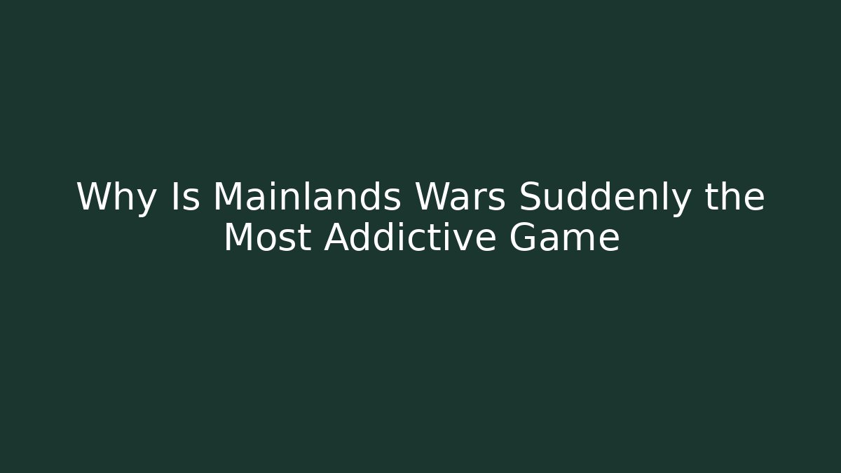 Why Is Mainlands Wars Suddenly the Most Addictive Game