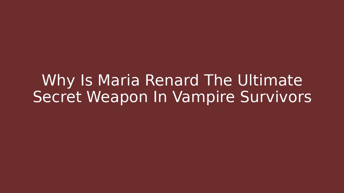 Why Is Maria Renard The Ultimate Secret Weapon In Vampire Survivors - Critter Realm