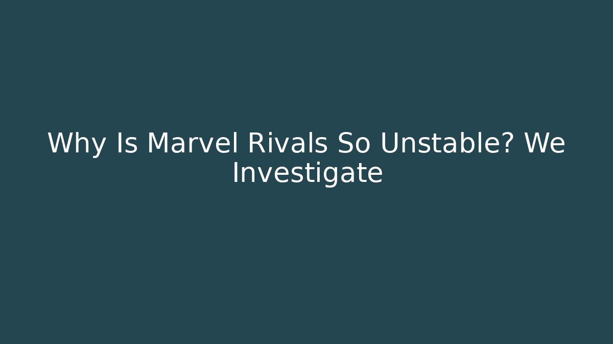 Why Is Marvel Rivals So Unstable? We Investigate - Critter Realm
