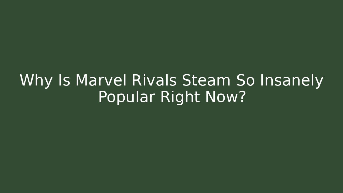 Why Is Marvel Rivals Steam So Insanely Popular Right Now?