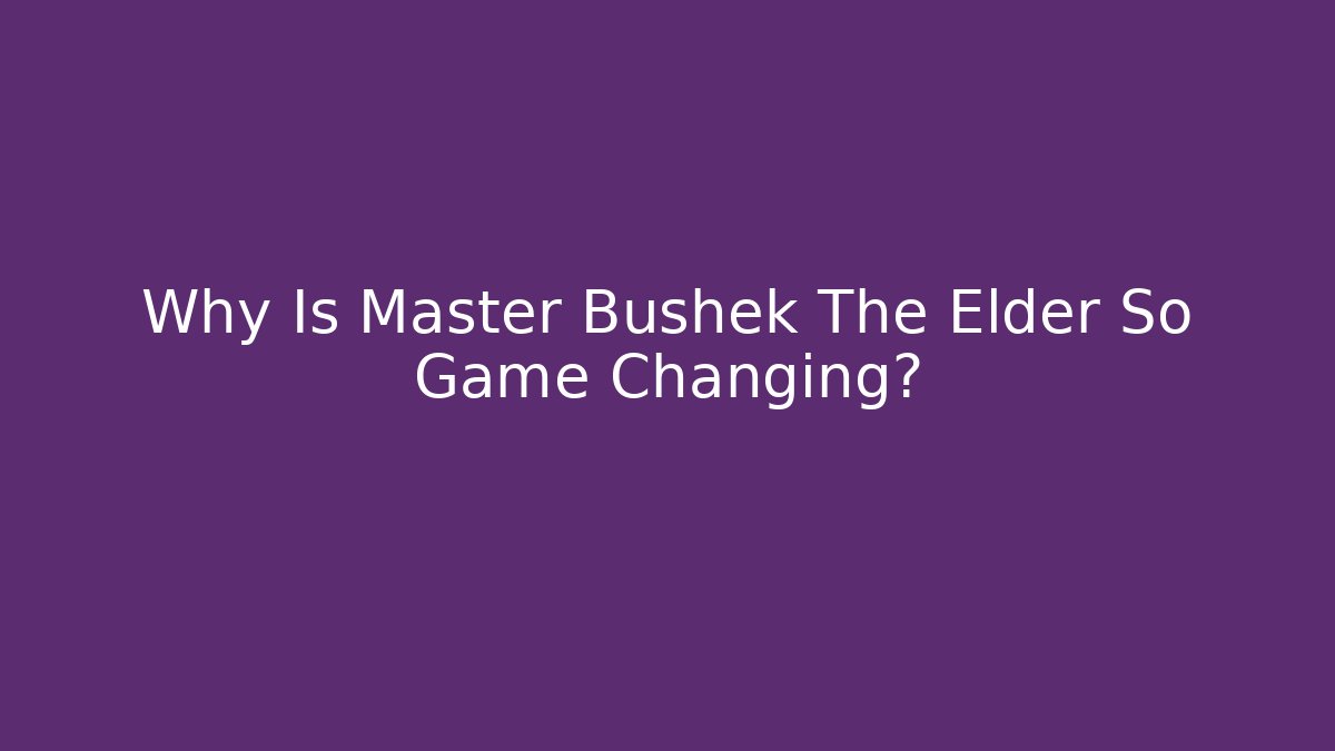 Why Is Master Bushek The Elder So Game Changing?