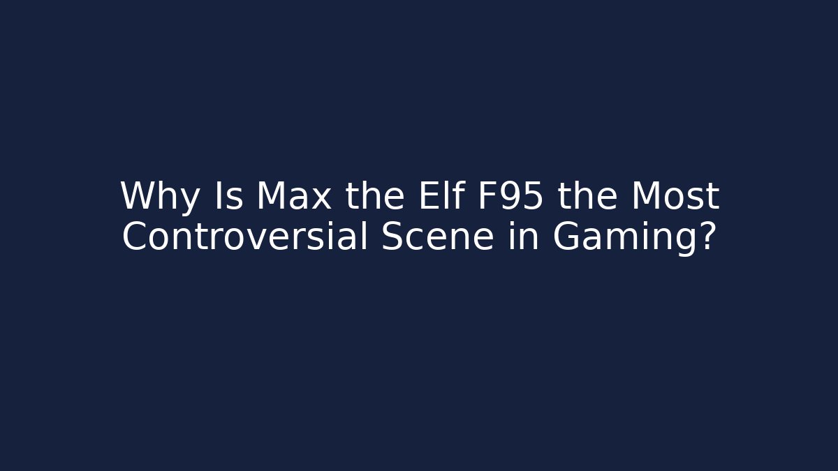 Why Is Max the Elf F95 the Most Controversial Scene in Gaming?