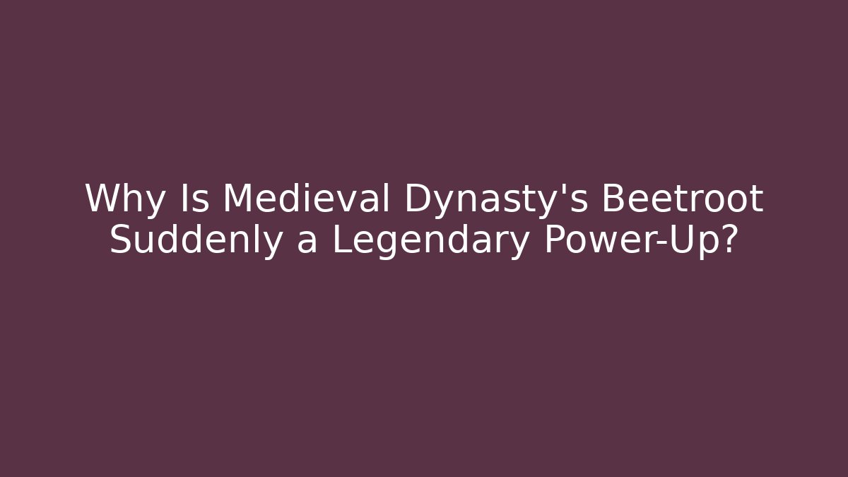 Why Is Medieval Dynasty's Beetroot Suddenly a Legendary Power-Up?