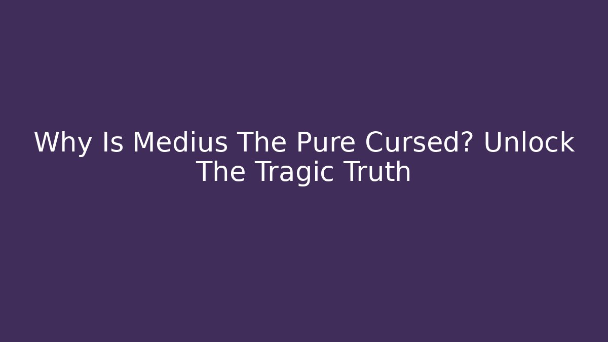 Why Is Medius The Pure Cursed? Unlock The Tragic Truth