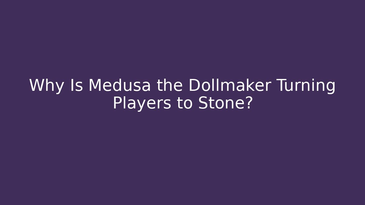 Why Is Medusa the Dollmaker Turning Players to Stone?