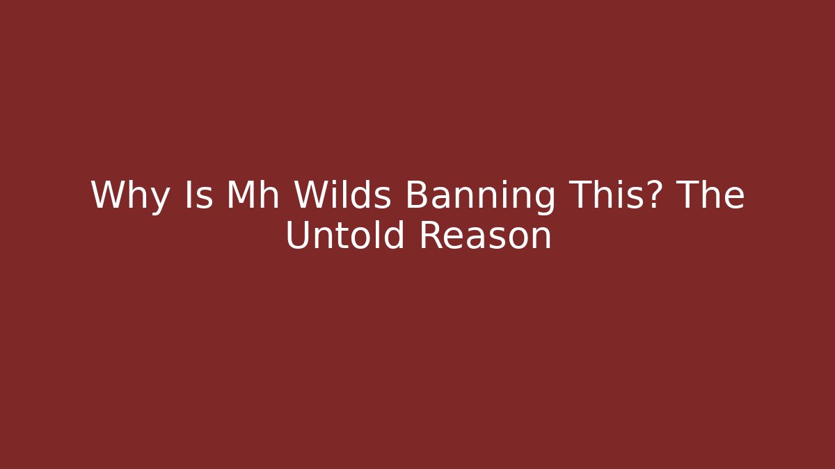 Why Is Mh Wilds Banning This? The Untold Reason