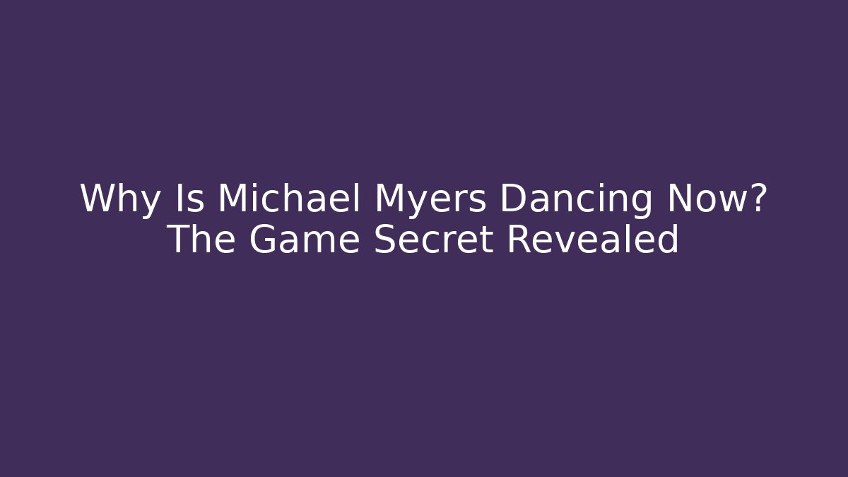 Why Is Michael Myers Dancing Now? The Game Secret Revealed
