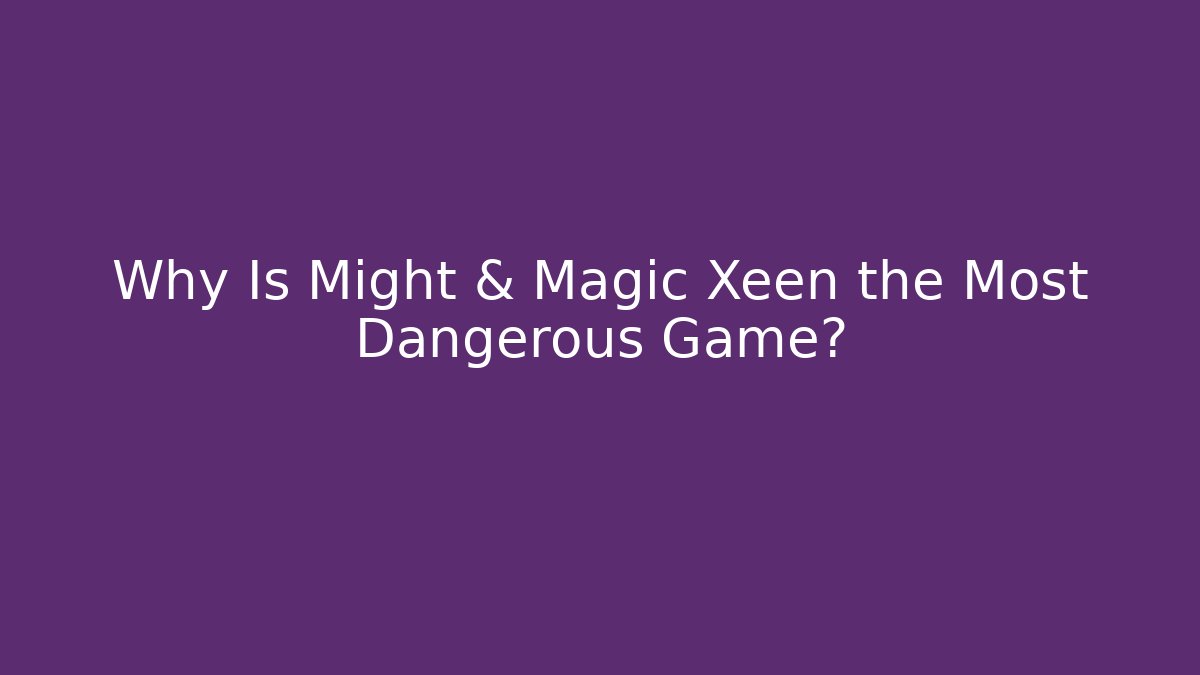 Why Is Might & Magic Xeen the Most Dangerous Game?