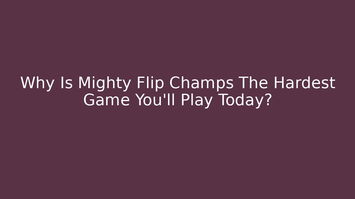 Why Is Mighty Flip Champs The Hardest Game You'll Play Today?