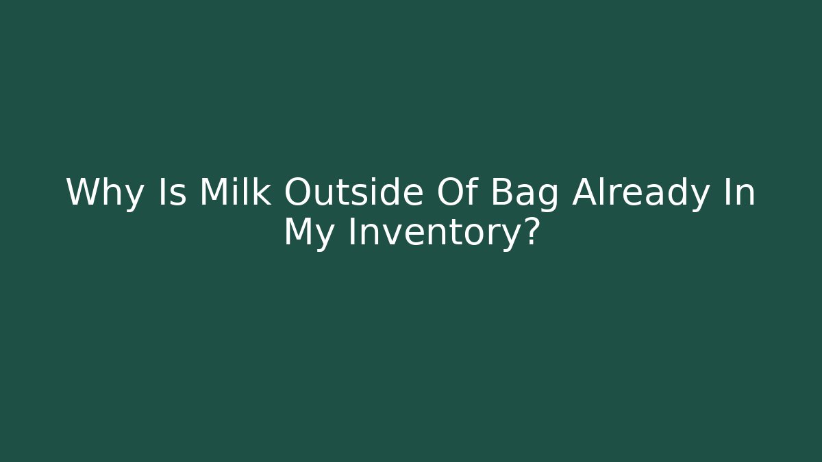 Why Is Milk Outside Of Bag Already In My Inventory?