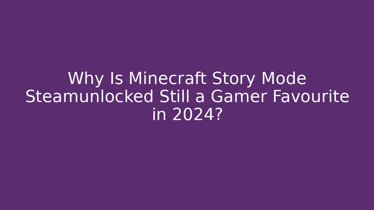 Why Is Minecraft Story Mode Steamunlocked Still a Gamer Favourite in 2024?
