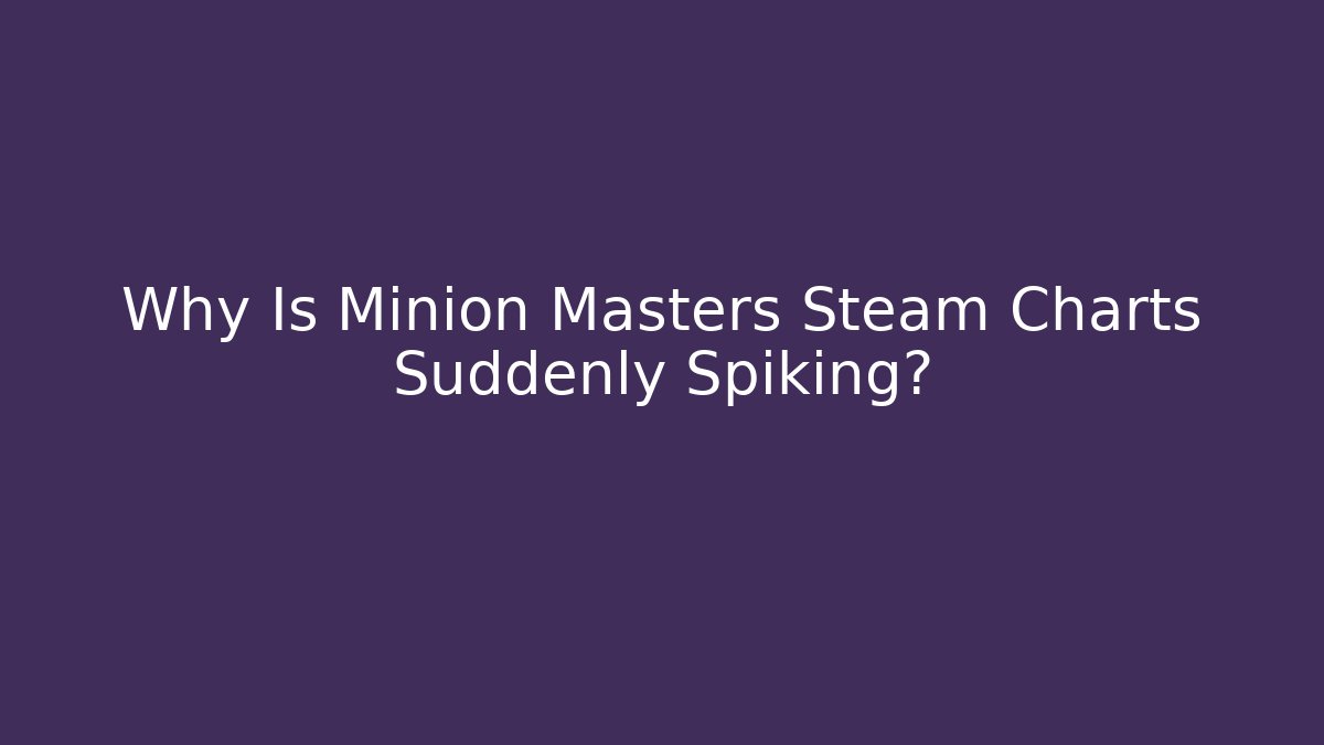 Why Is Minion Masters Steam Charts Suddenly Spiking?