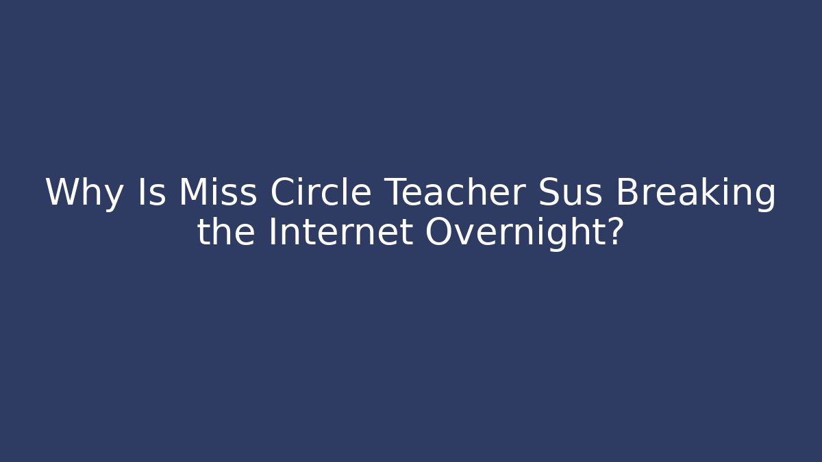 Why Is Miss Circle Teacher Sus Breaking the Internet Overnight?