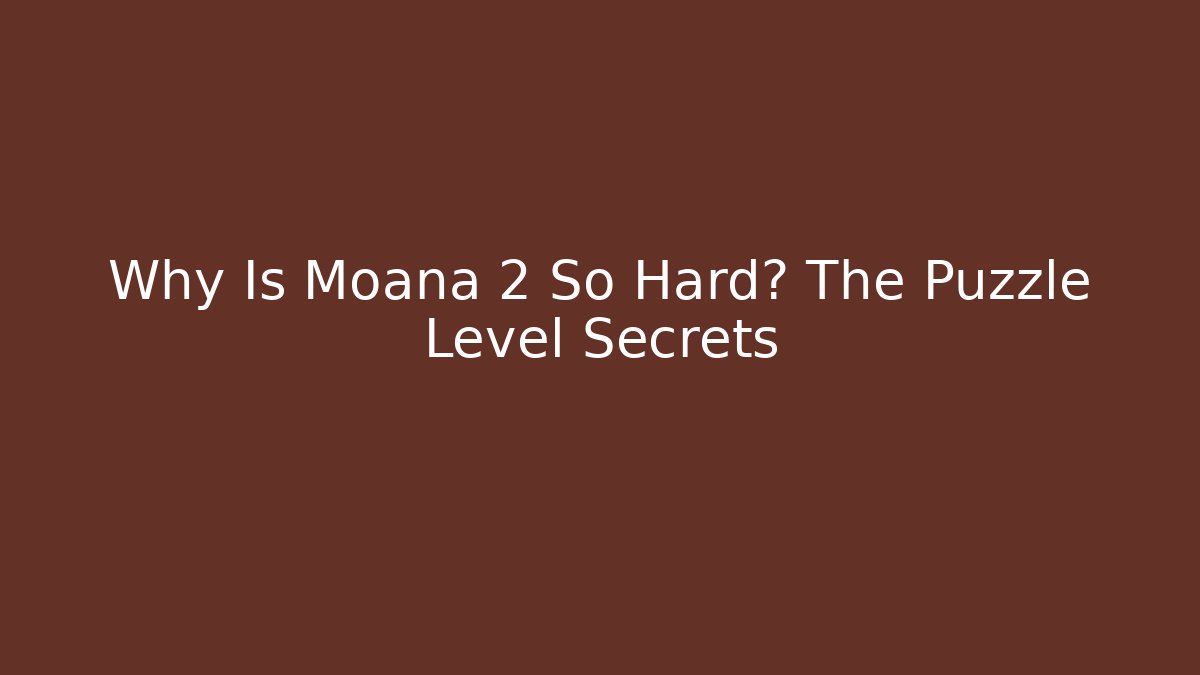 Why Is Moana 2 So Hard? The Puzzle Level Secrets