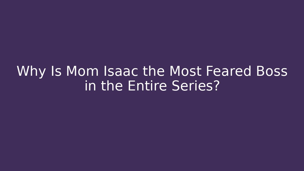 Why Is Mom Isaac the Most Feared Boss in the Entire Series?