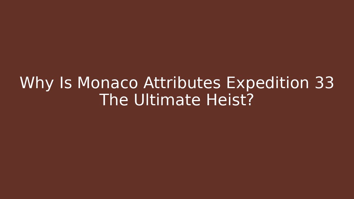 Why Is Monaco Attributes Expedition 33 The Ultimate Heist?
