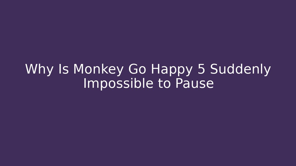 Why Is Monkey Go Happy 5 Suddenly Impossible to Pause