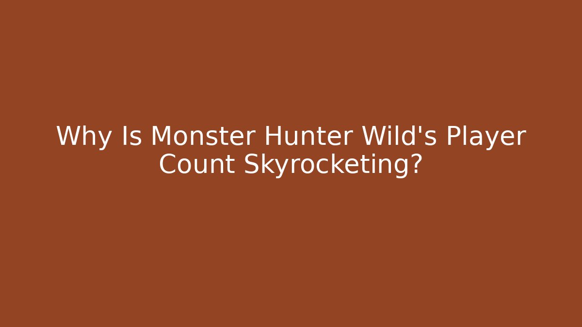 Why Is Monster Hunter Wild's Player Count Skyrocketing?