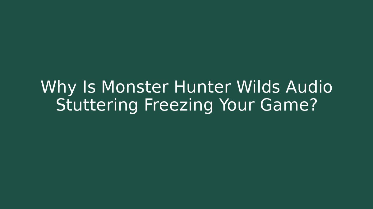 Why Is Monster Hunter Wilds Audio Stuttering Freezing Your Game?