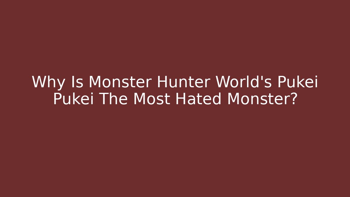 Why Is Monster Hunter World’s Pukei Pukei The Most Hated Monster?