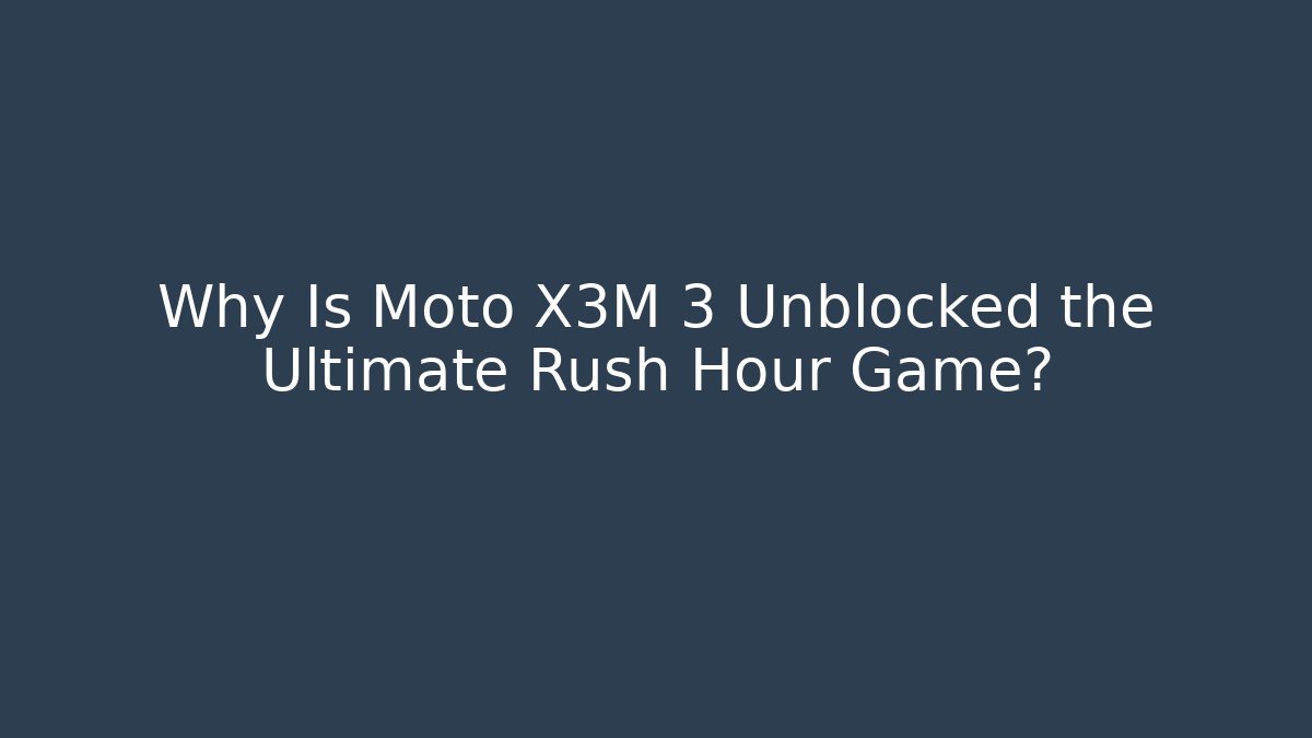 Why Is Moto X3M 3 Unblocked the Ultimate Rush Hour Game?