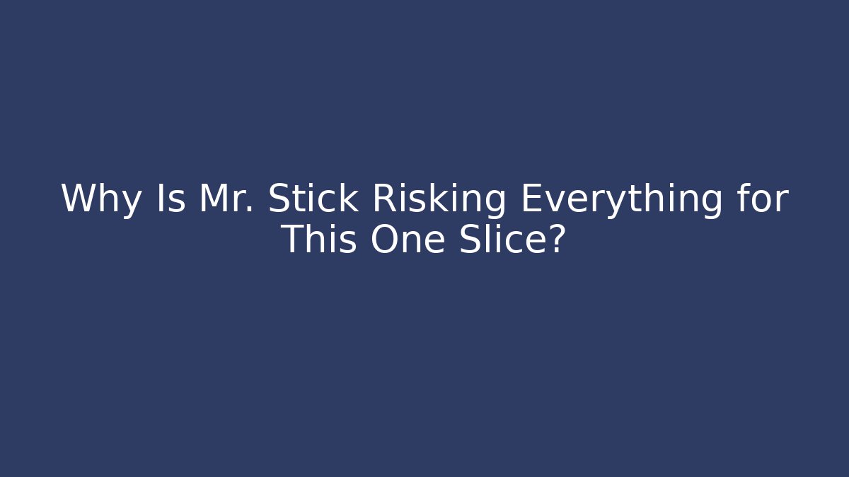 Why Is Mr. Stick Risking Everything for This One Slice?