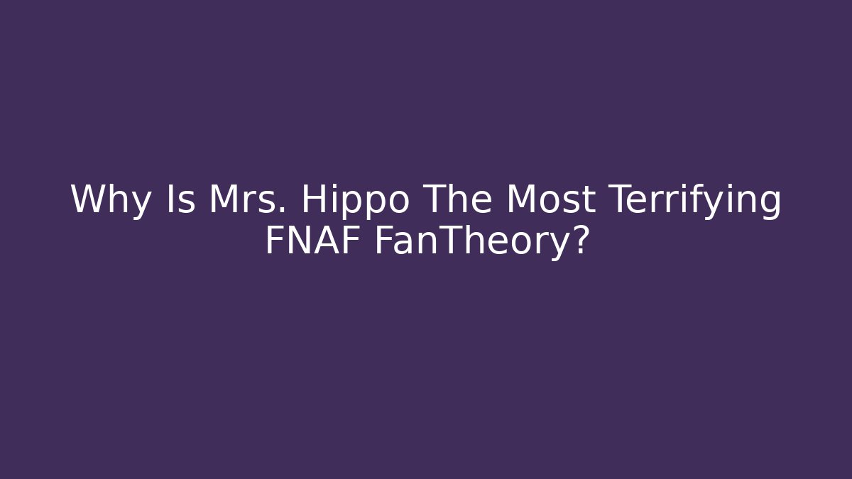 Why Is Mrs. Hippo The Most Terrifying FNAF FanTheory?
