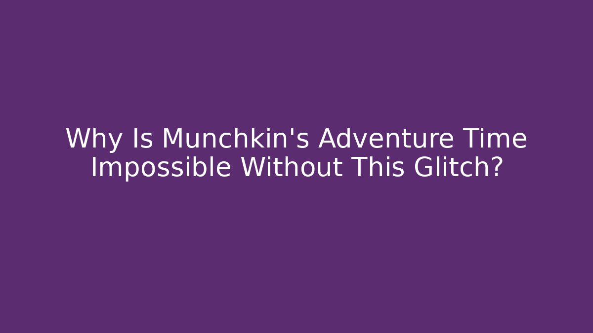 Why Is Munchkin's Adventure Time Impossible Without This Glitch?