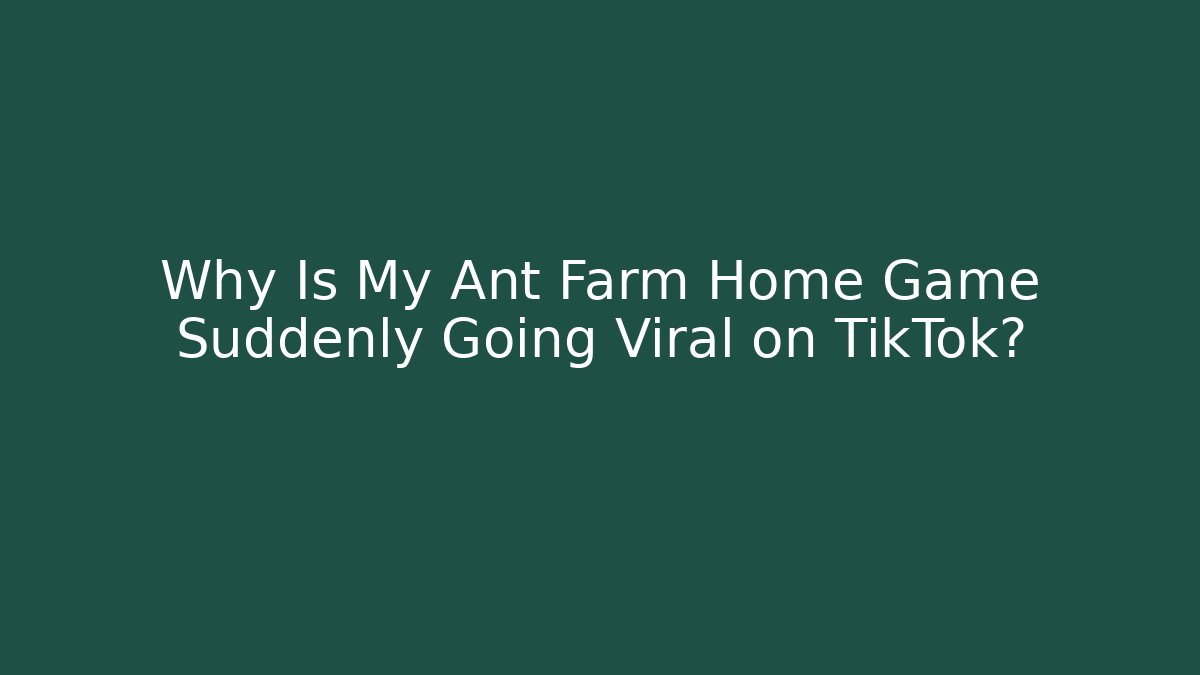 Why Is My Ant Farm Home Game Suddenly Going Viral on TikTok?