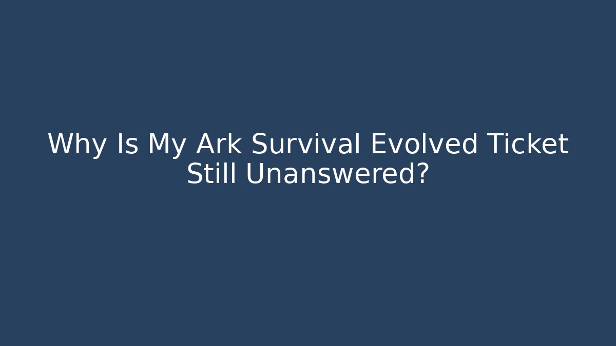 Why Is My Ark Survival Evolved Ticket Still Unanswered? - Critter Realm