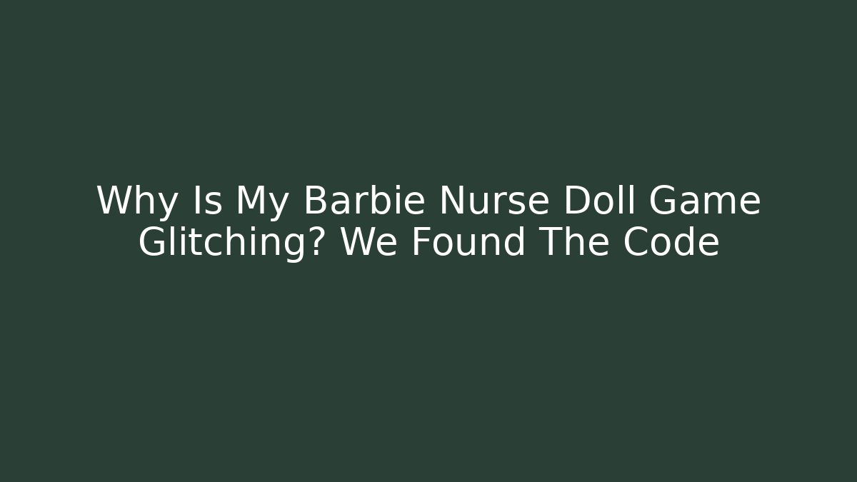 Why Is My Barbie Nurse Doll Game Glitching? We Found The Code