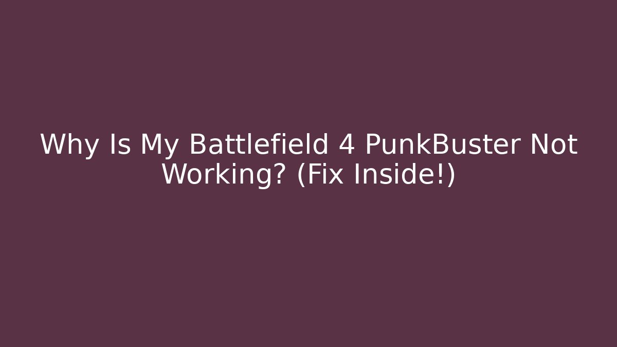 Why Is My Battlefield 4 PunkBuster Not Working? (Fix Inside!)