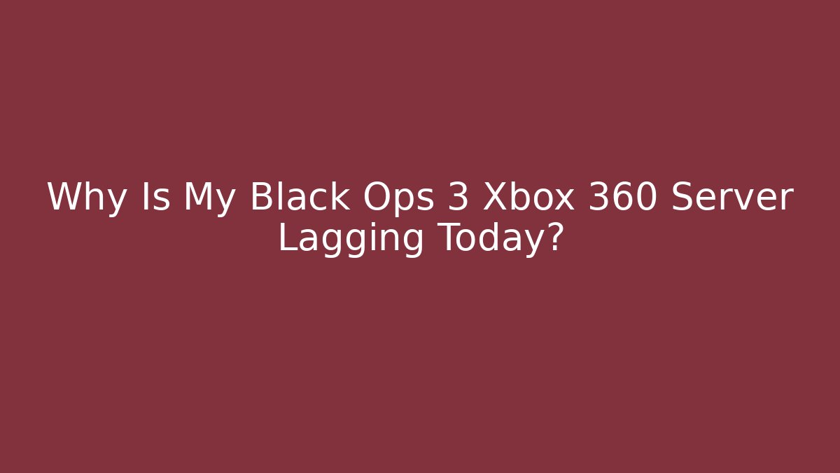 Why Is My Black Ops 3 Xbox 360 Server Lagging Today?