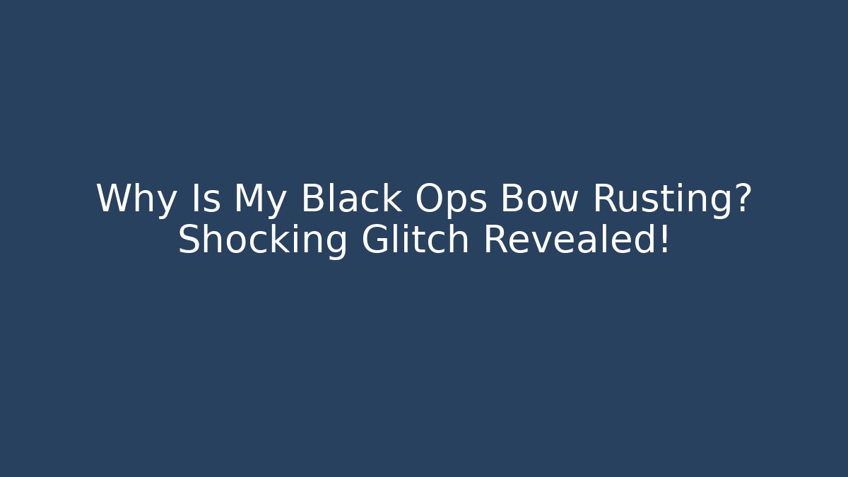 Why Is My Black Ops Bow Rusting? Shocking Glitch Revealed!