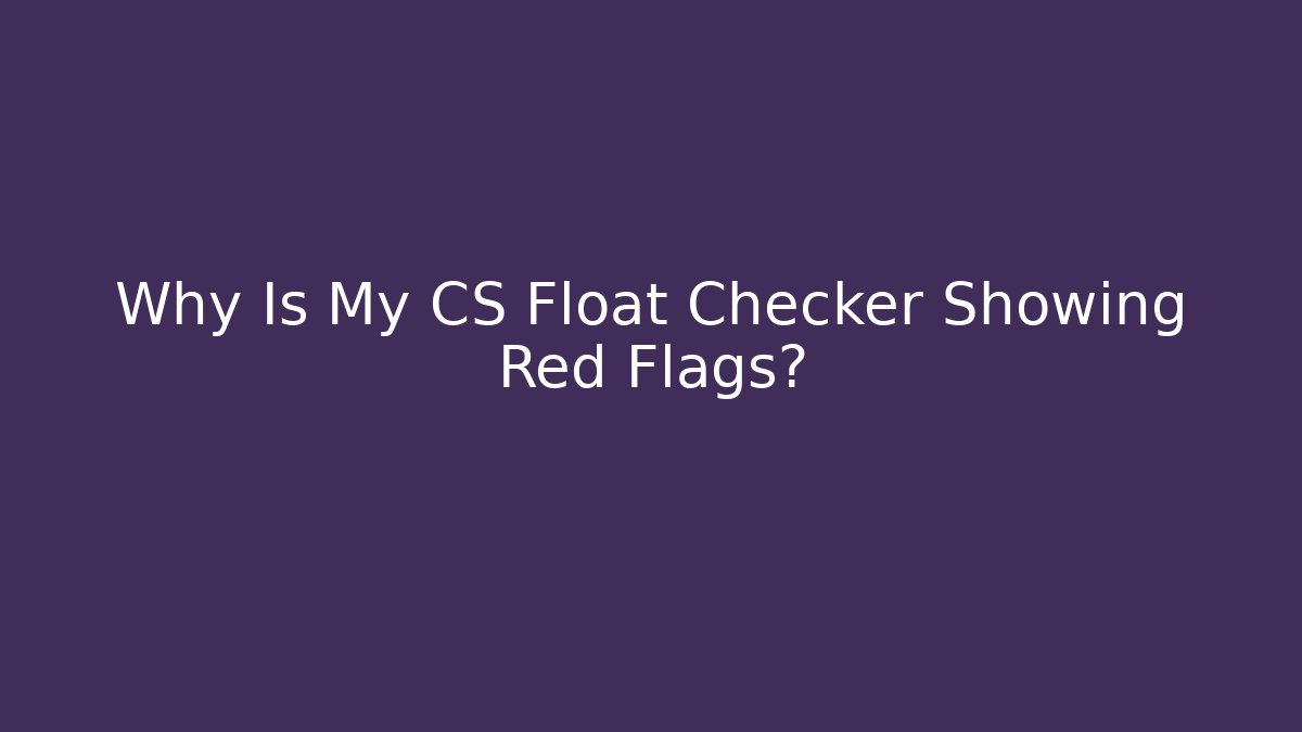 Why Is My CS Float Checker Showing Red Flags?