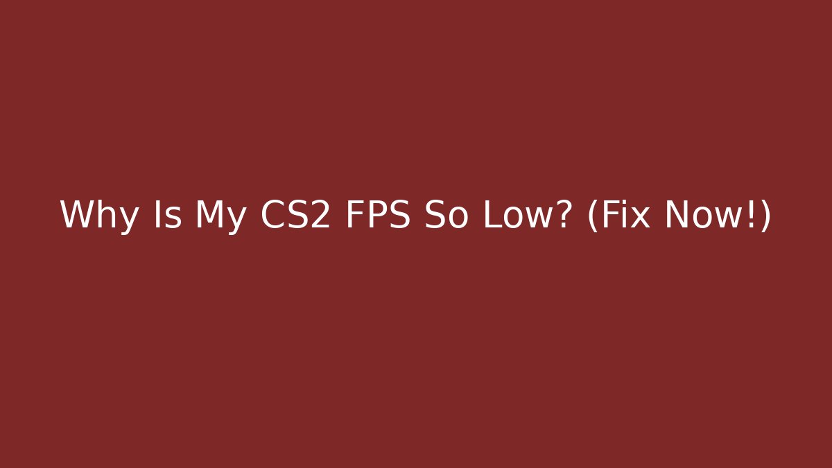 Why Is My CS2 FPS So Low? (Fix Now!)