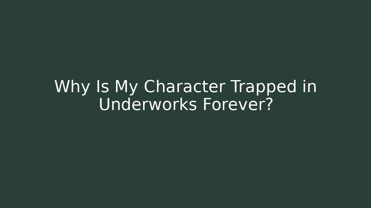 Why Is My Character Trapped in Underworks Forever?