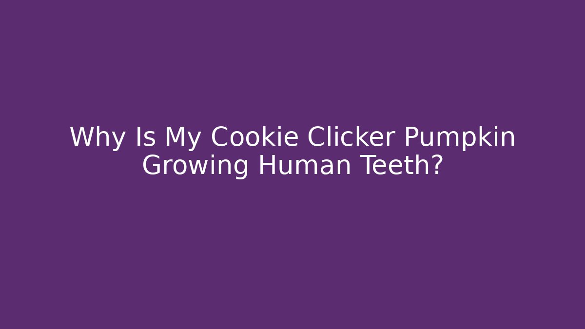 Why Is My Cookie Clicker Pumpkin Growing Human Teeth? - Critter Realm