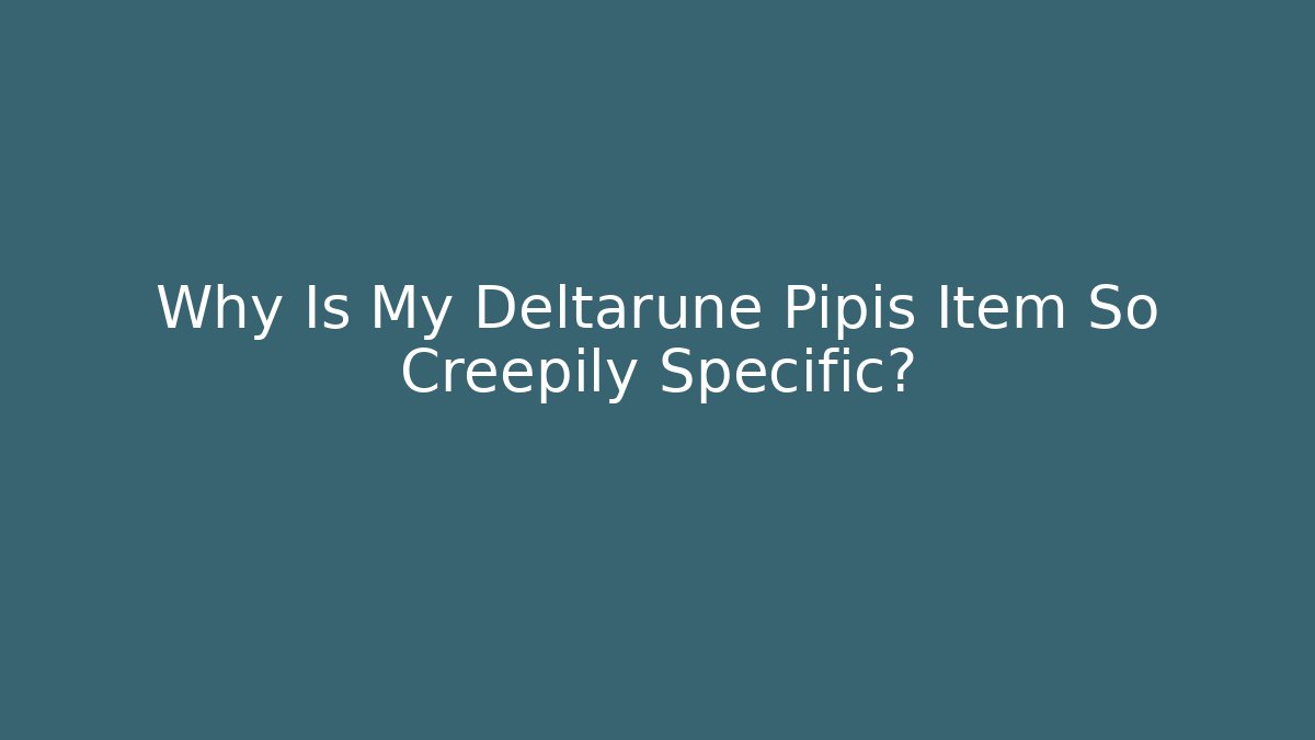 Why Is My Deltarune Pipis Item So Creepily Specific?