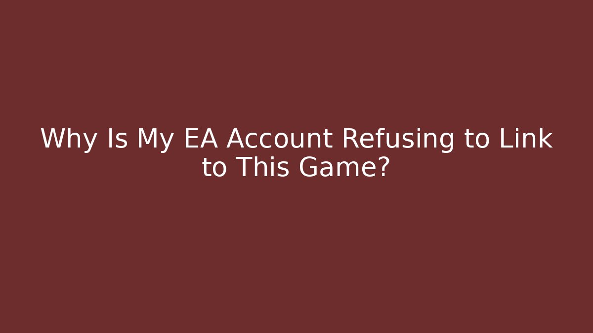 Why Is My EA Account Refusing to Link to This Game?