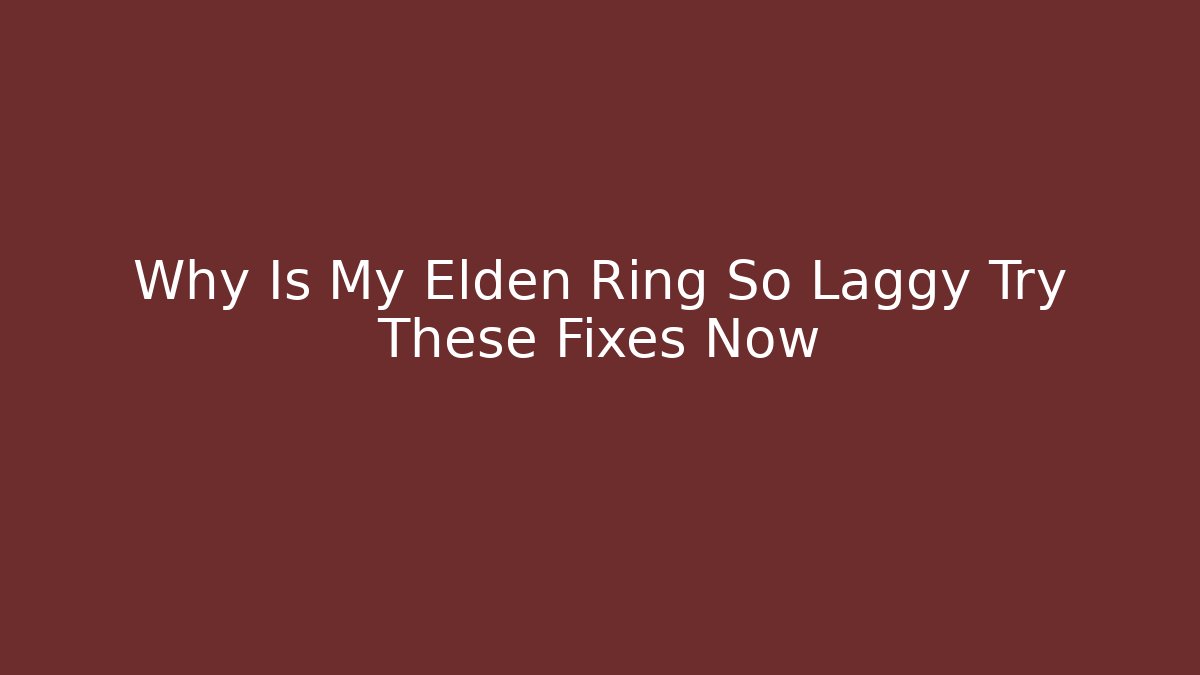 Why Is My Elden Ring So Laggy Try These Fixes Now