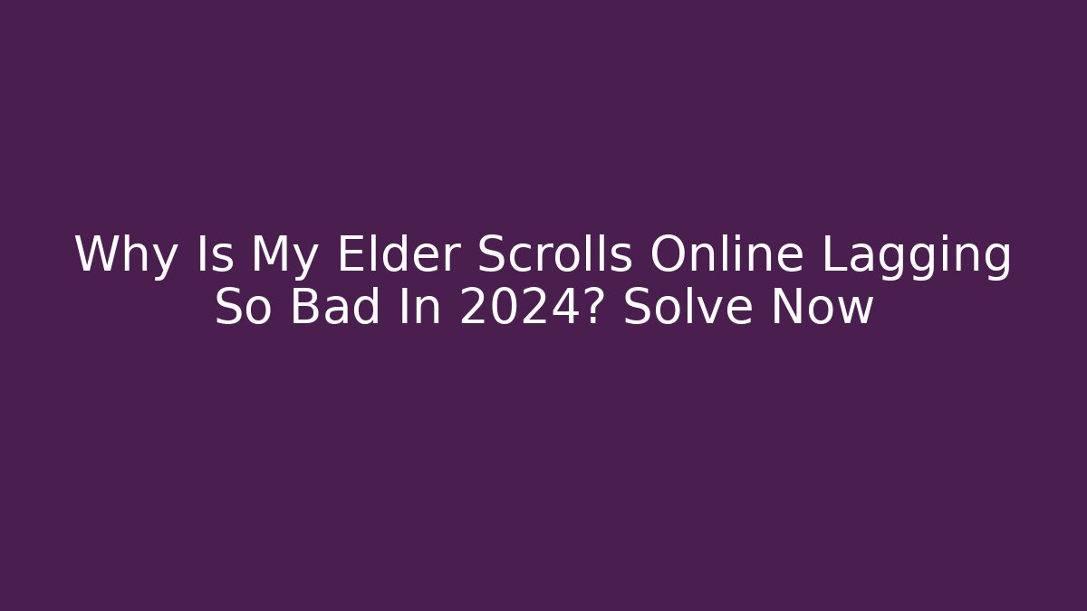 Why Is My Elder Scrolls Online Lagging So Bad In 2024? Solve Now - Critter Realm