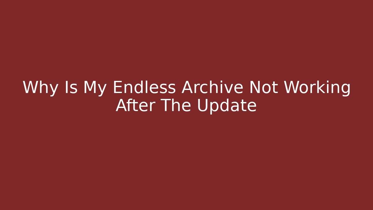 Why Is My Endless Archive Not Working After The Update