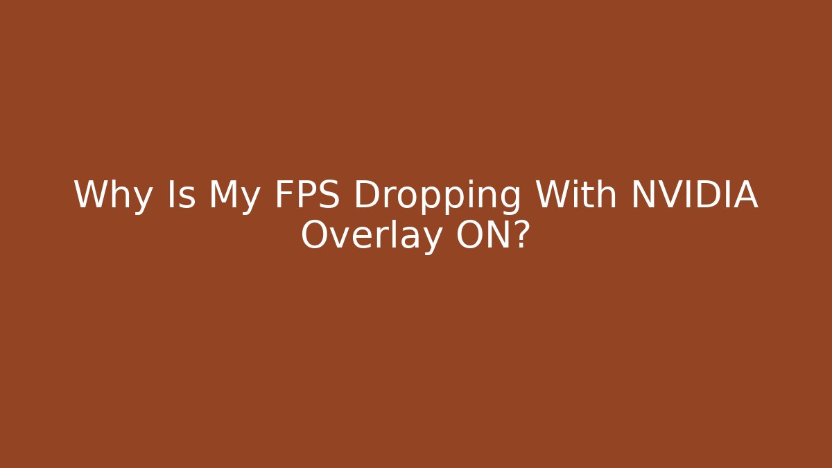 Why Is My FPS Dropping With NVIDIA Overlay ON?