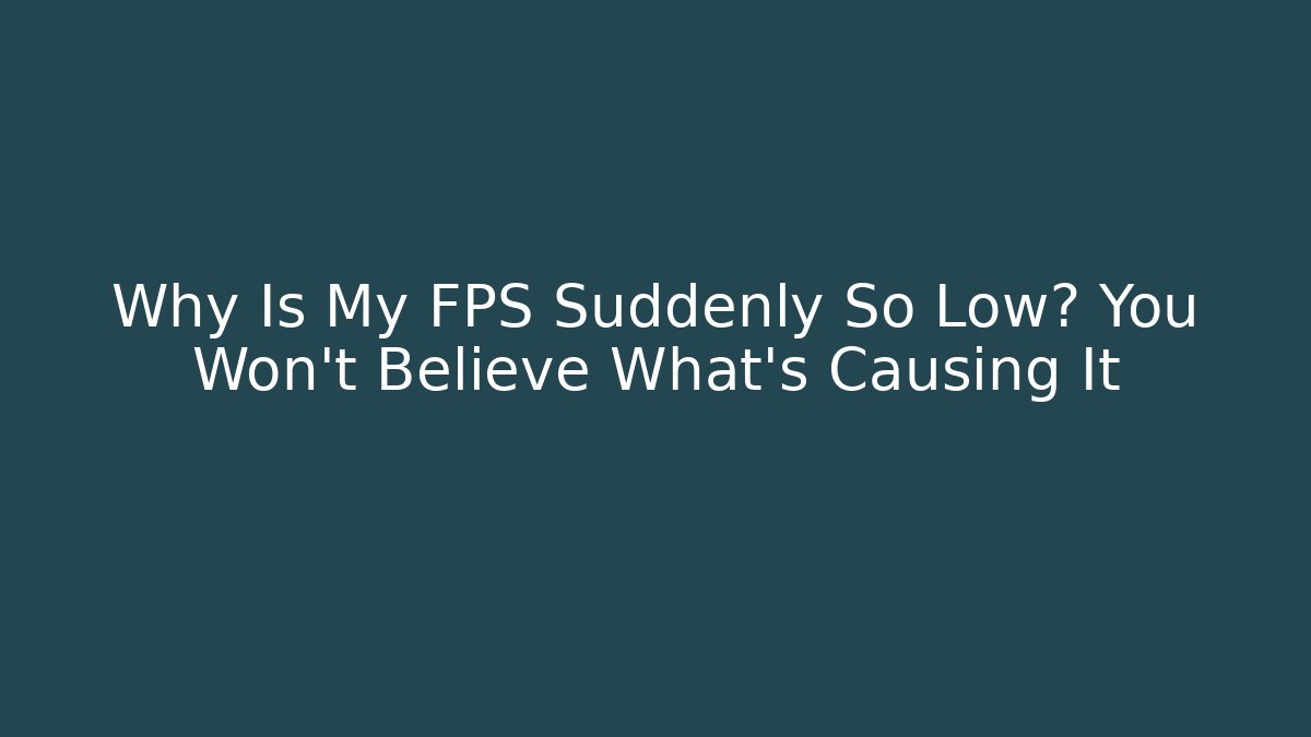Why Is My FPS Suddenly So Low? You Won't Believe What's Causing It