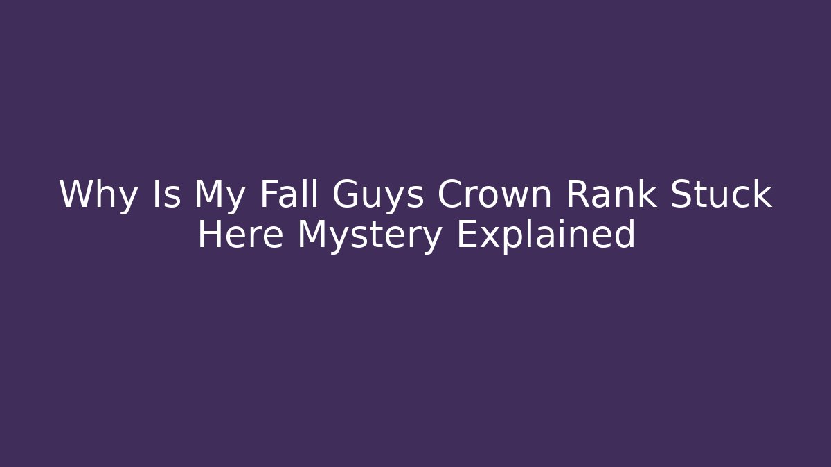 Why Is My Fall Guys Crown Rank Stuck Here Mystery Explained