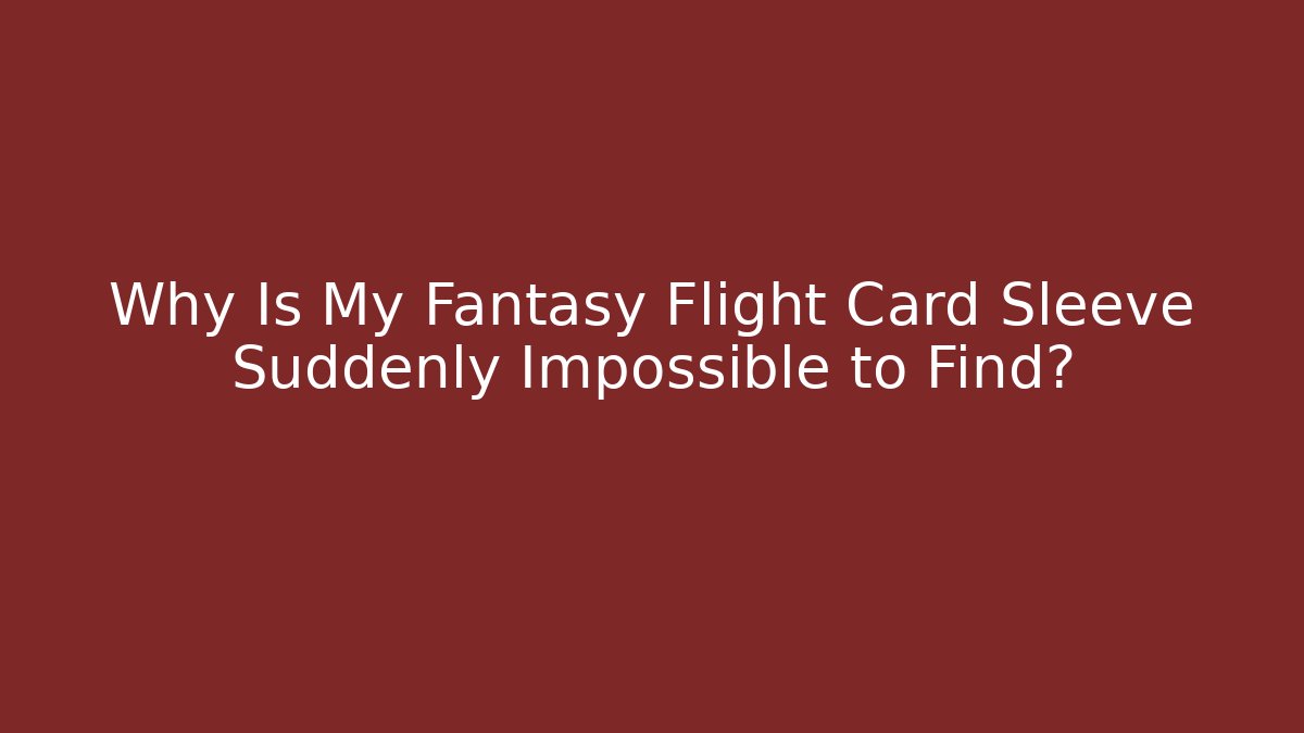 Why Is My Fantasy Flight Card Sleeve Suddenly Impossible to Find? - Critter Realm